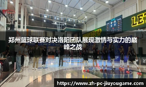 郑州篮球联赛对决洛阳团队展现激情与实力的巅峰之战
