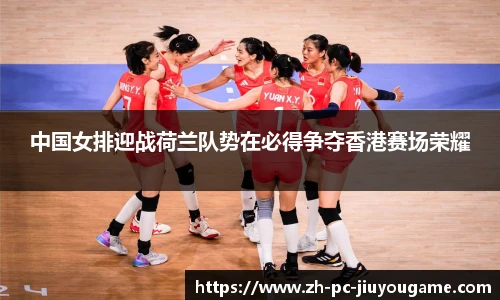 中国女排迎战荷兰队势在必得争夺香港赛场荣耀